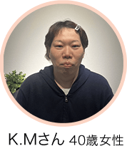 K.Mさん 46歳 女性
