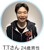 T.Tさん 24歳 男性